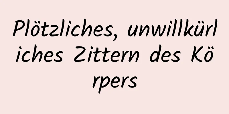 Plötzliches, unwillkürliches Zittern des Körpers