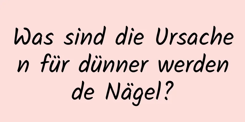 Was sind die Ursachen für dünner werdende Nägel?