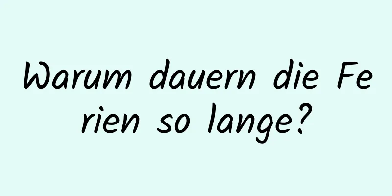 Warum dauern die Ferien so lange?