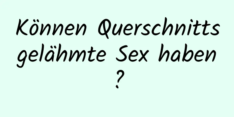 Können Querschnittsgelähmte Sex haben?