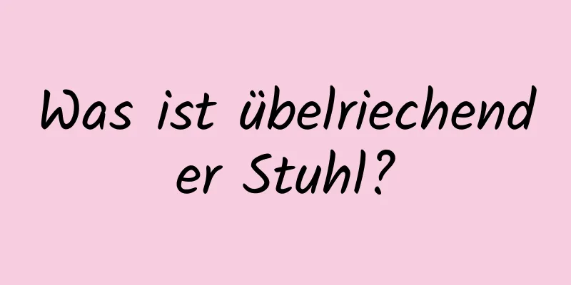 Was ist übelriechender Stuhl?