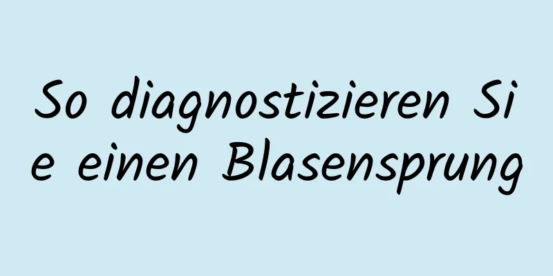 So diagnostizieren Sie einen Blasensprung