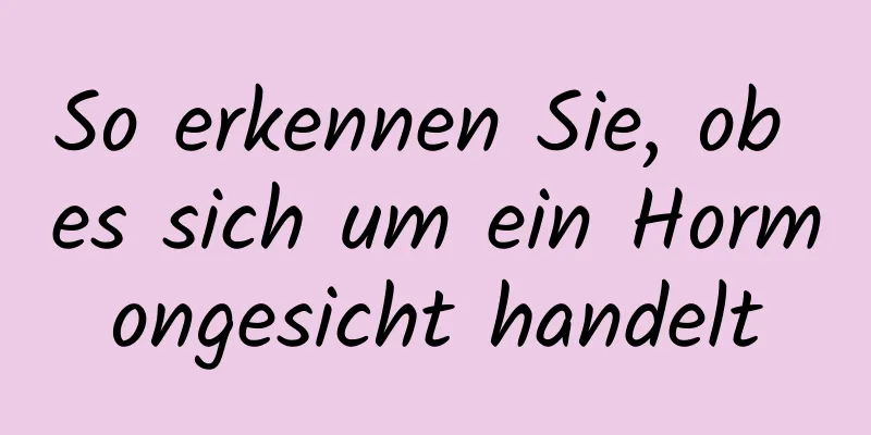 So erkennen Sie, ob es sich um ein Hormongesicht handelt