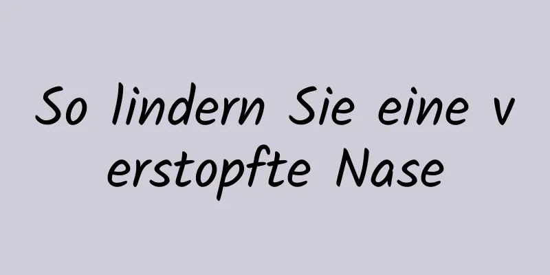 So lindern Sie eine verstopfte Nase