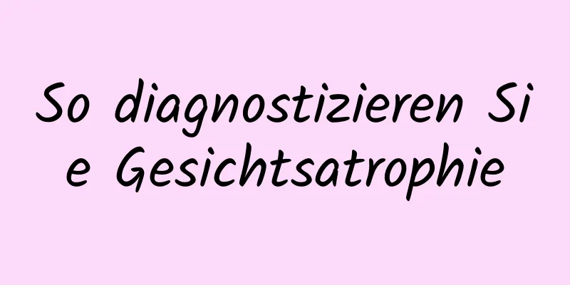 So diagnostizieren Sie Gesichtsatrophie