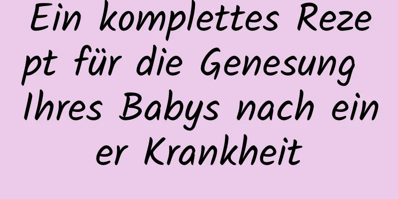 Ein komplettes Rezept für die Genesung Ihres Babys nach einer Krankheit