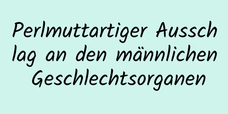 Perlmuttartiger Ausschlag an den männlichen Geschlechtsorganen