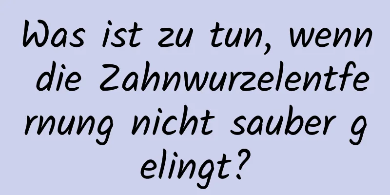 Was ist zu tun, wenn die Zahnwurzelentfernung nicht sauber gelingt?