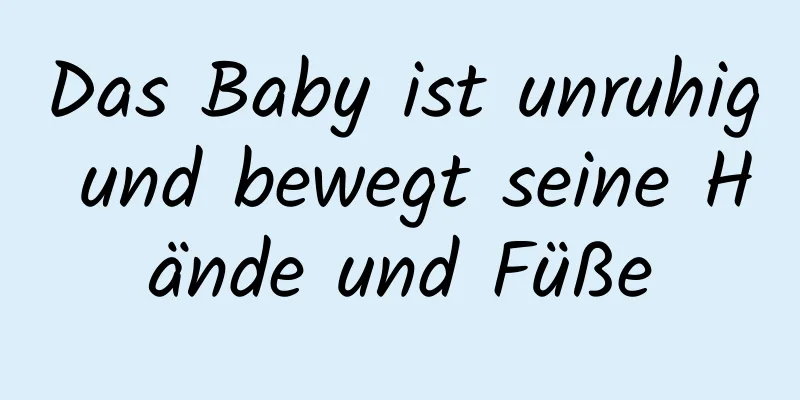 Das Baby ist unruhig und bewegt seine Hände und Füße