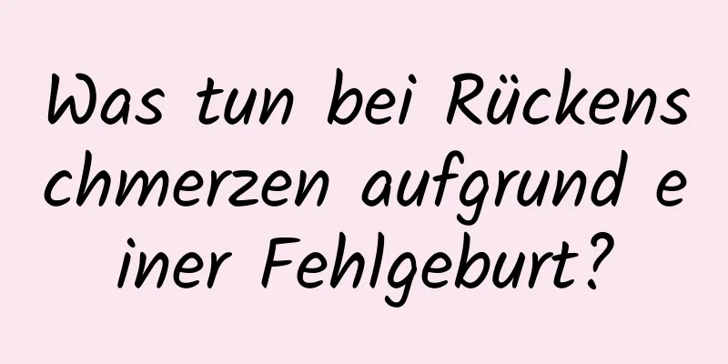 Was tun bei Rückenschmerzen aufgrund einer Fehlgeburt?