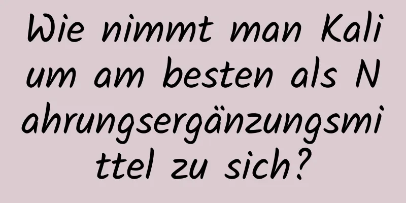 Wie nimmt man Kalium am besten als Nahrungsergänzungsmittel zu sich?