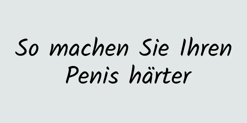 So machen Sie Ihren Penis härter