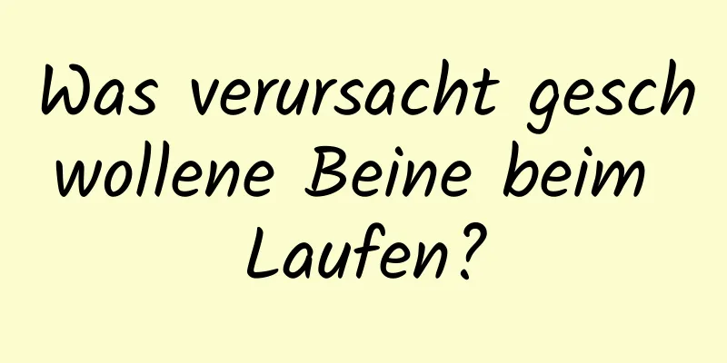 Was verursacht geschwollene Beine beim Laufen?