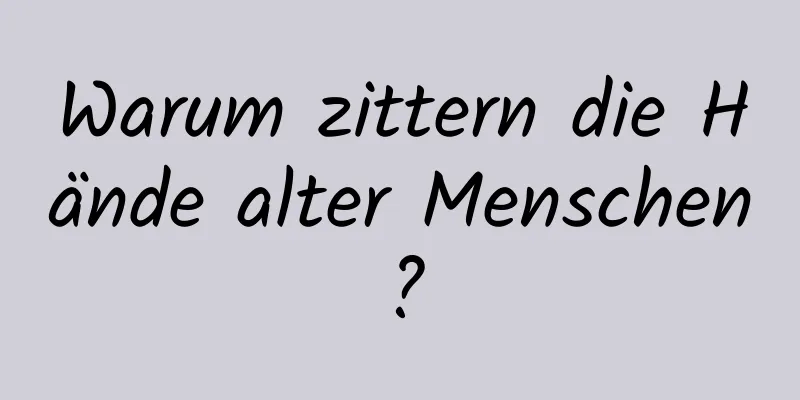 Warum zittern die Hände alter Menschen?