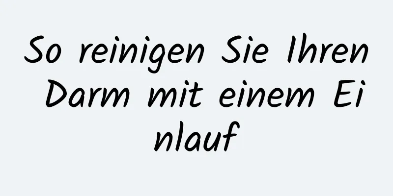 So reinigen Sie Ihren Darm mit einem Einlauf