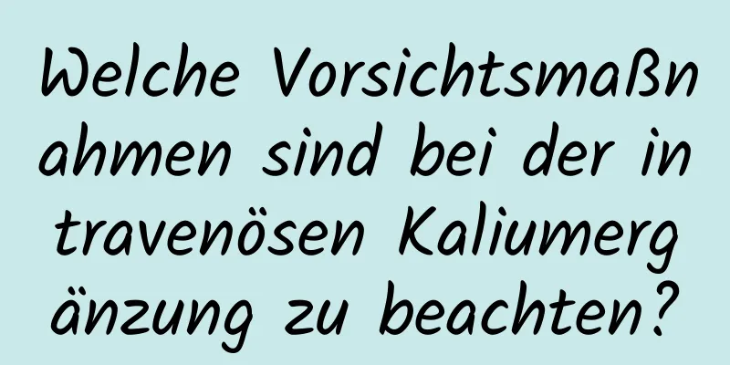 Welche Vorsichtsmaßnahmen sind bei der intravenösen Kaliumergänzung zu beachten?