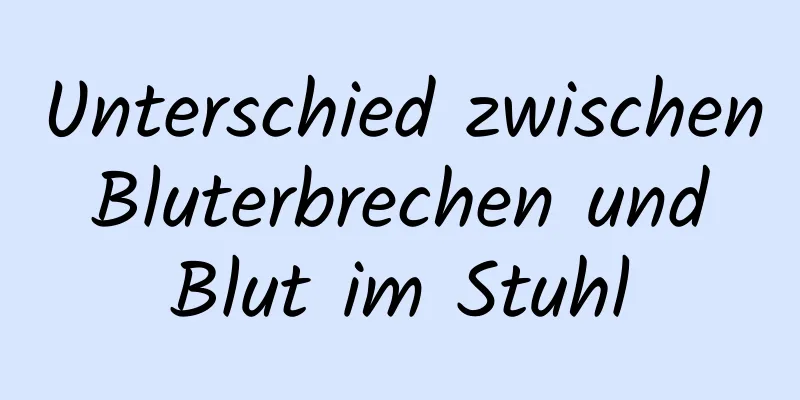 Unterschied zwischen Bluterbrechen und Blut im Stuhl