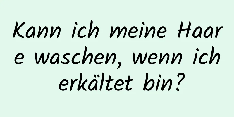 Kann ich meine Haare waschen, wenn ich erkältet bin?