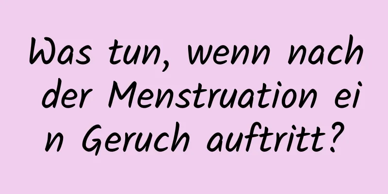 Was tun, wenn nach der Menstruation ein Geruch auftritt?