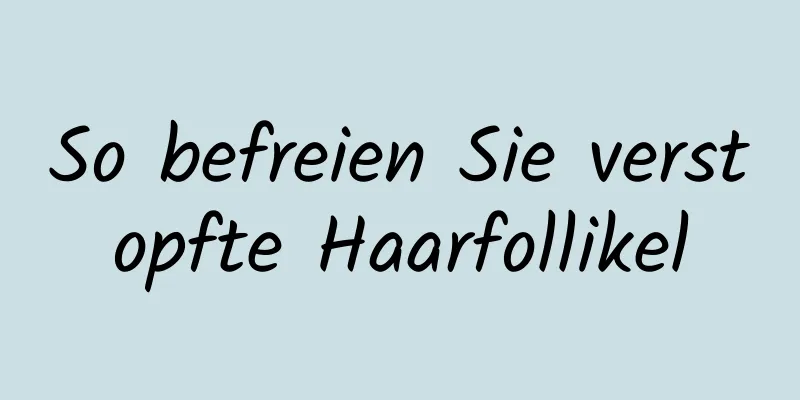 So befreien Sie verstopfte Haarfollikel