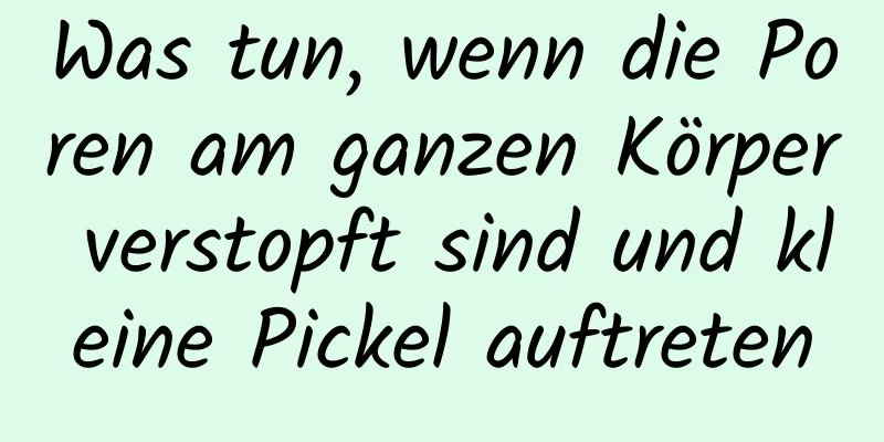 Was tun, wenn die Poren am ganzen Körper verstopft sind und kleine Pickel auftreten