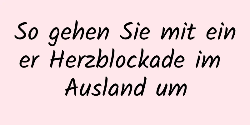 So gehen Sie mit einer Herzblockade im Ausland um