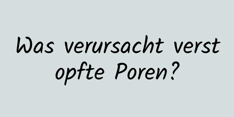 Was verursacht verstopfte Poren?