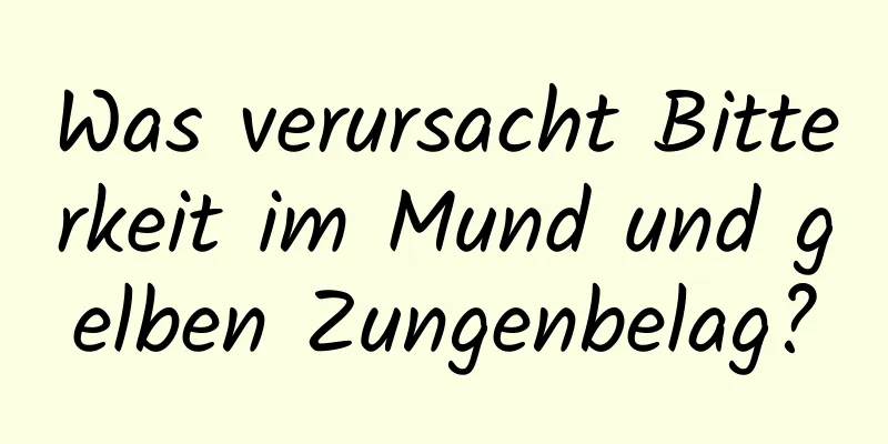 Was verursacht Bitterkeit im Mund und gelben Zungenbelag?