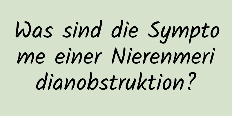 Was sind die Symptome einer Nierenmeridianobstruktion?