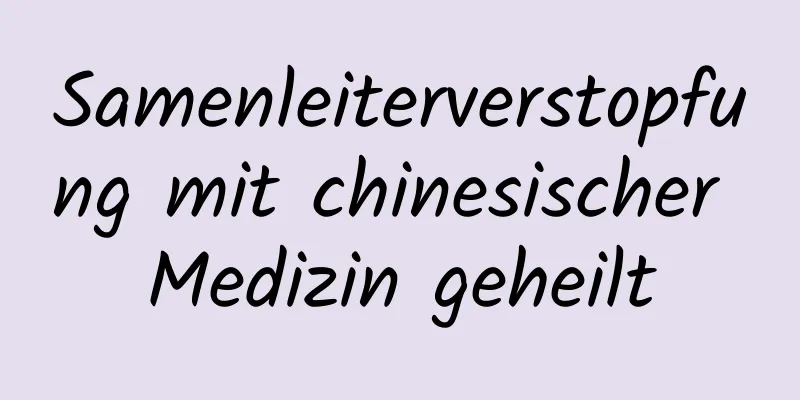 Samenleiterverstopfung mit chinesischer Medizin geheilt