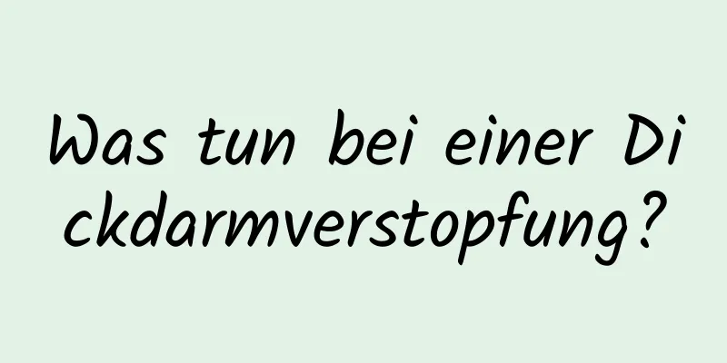 Was tun bei einer Dickdarmverstopfung?