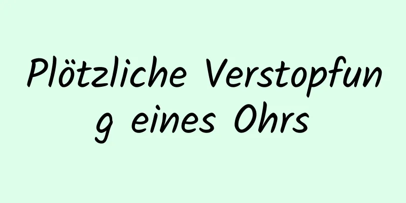 Plötzliche Verstopfung eines Ohrs