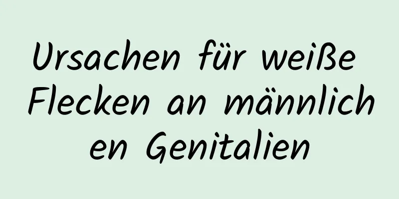 Ursachen für weiße Flecken an männlichen Genitalien