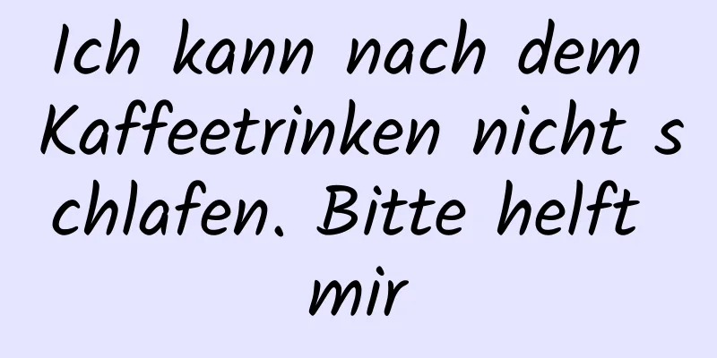 Ich kann nach dem Kaffeetrinken nicht schlafen. Bitte helft mir