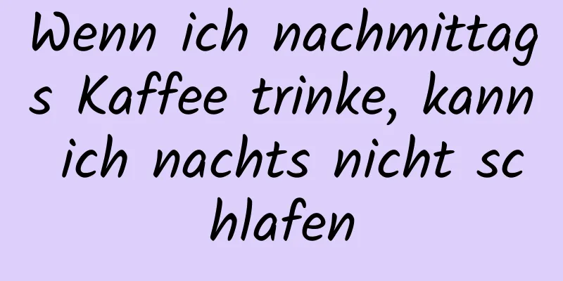 Wenn ich nachmittags Kaffee trinke, kann ich nachts nicht schlafen