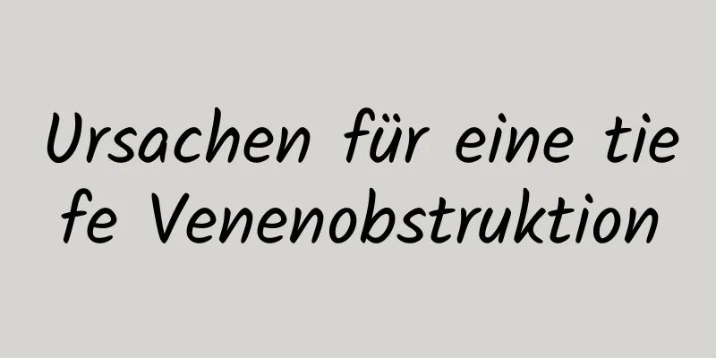 Ursachen für eine tiefe Venenobstruktion