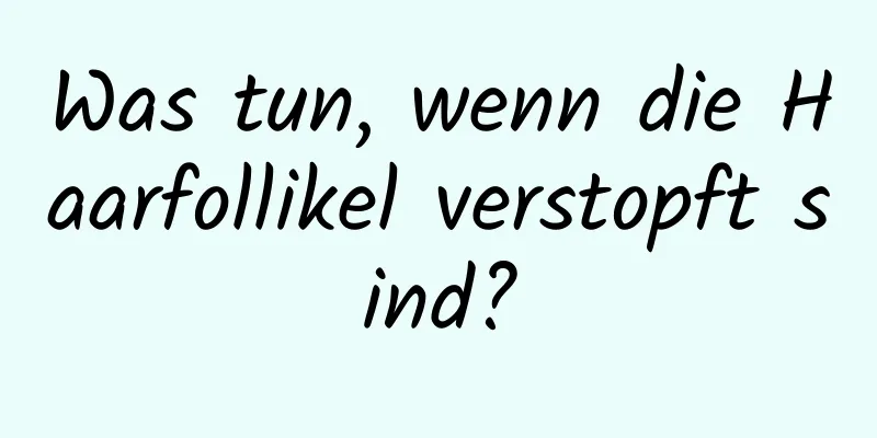 Was tun, wenn die Haarfollikel verstopft sind?