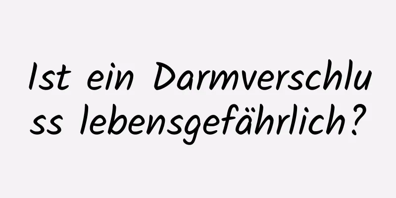 Ist ein Darmverschluss lebensgefährlich?