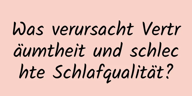 Was verursacht Verträumtheit und schlechte Schlafqualität?