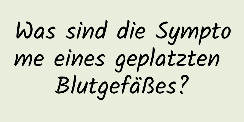 Was sind die Symptome eines geplatzten Blutgefäßes?