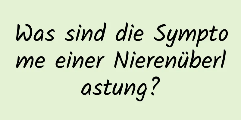 Was sind die Symptome einer Nierenüberlastung?