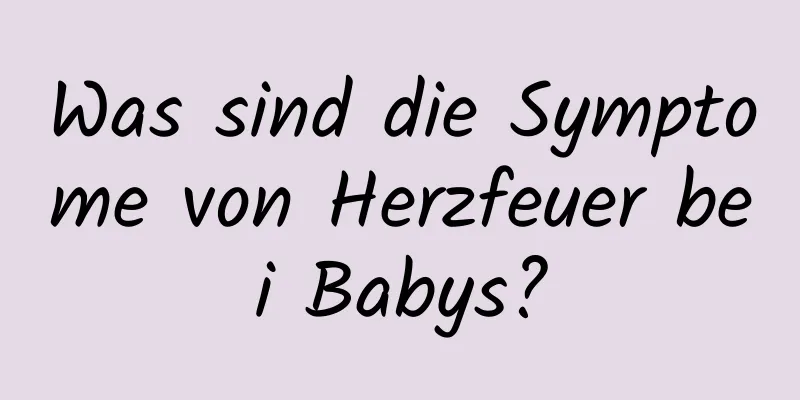 Was sind die Symptome von Herzfeuer bei Babys?