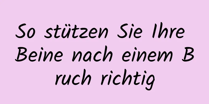 So stützen Sie Ihre Beine nach einem Bruch richtig