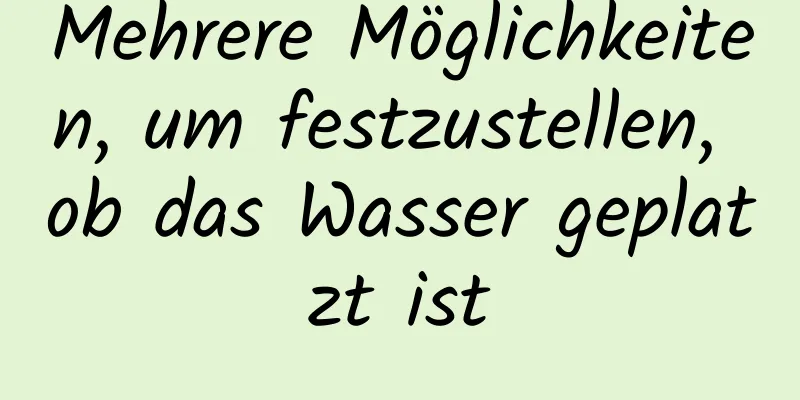 Mehrere Möglichkeiten, um festzustellen, ob das Wasser geplatzt ist