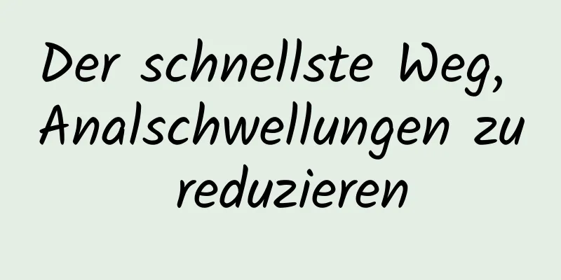 Der schnellste Weg, Analschwellungen zu reduzieren