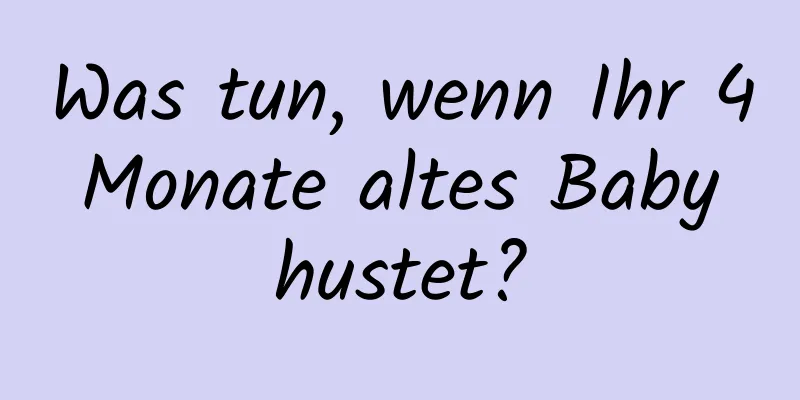 Was tun, wenn Ihr 4 Monate altes Baby hustet?