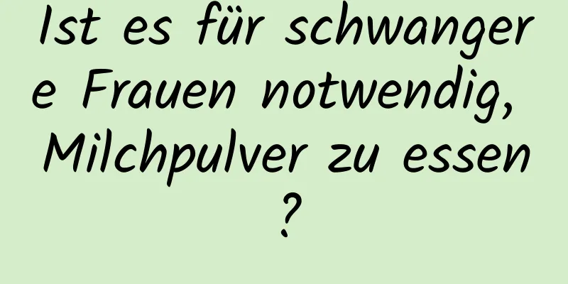 Ist es für schwangere Frauen notwendig, Milchpulver zu essen?