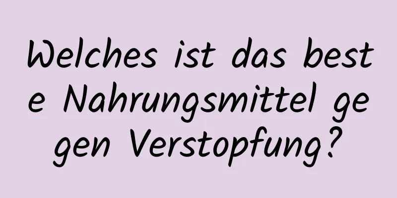 Welches ist das beste Nahrungsmittel gegen Verstopfung?