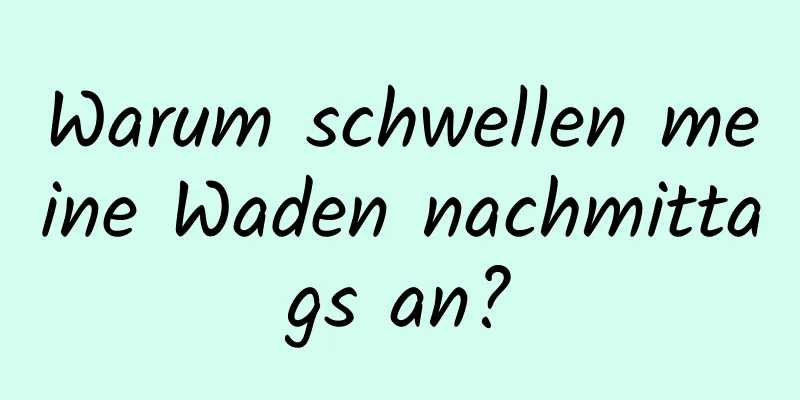 Warum schwellen meine Waden nachmittags an?