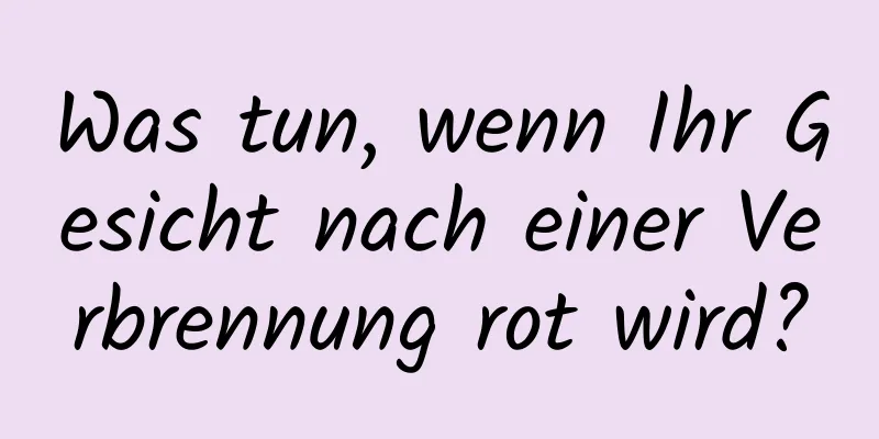 Was tun, wenn Ihr Gesicht nach einer Verbrennung rot wird?